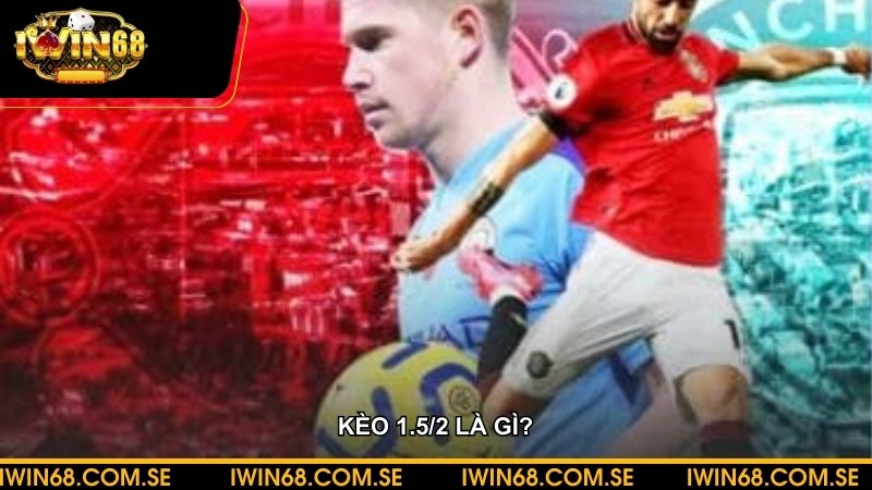 Kèo 1.5/2 là gì? Tuyệt chiêu thắng lớn cho người chơi cá cược