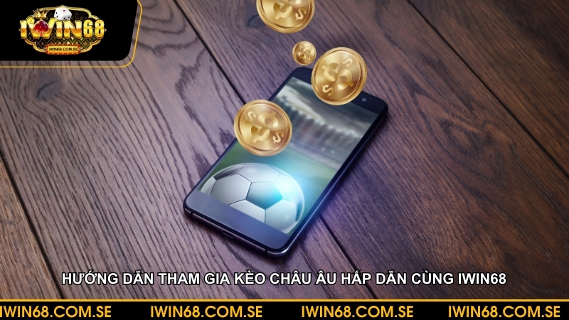 Hướng dẫn tham gia kèo châu âu hấp dẫn cùng iWin68