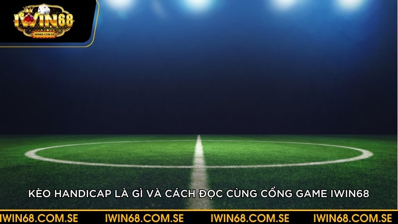 Kèo handicap là gì? Cách đọc kèo bóng và kinh nghiệm cược